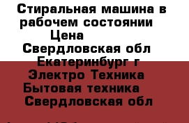 Стиральная машина в рабочем состоянии › Цена ­ 6 500 - Свердловская обл., Екатеринбург г. Электро-Техника » Бытовая техника   . Свердловская обл.